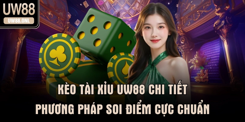 Kèo Tài Xỉu UW88 Chi Tiết Phương Pháp Soi Điểm Cực Chuẩn