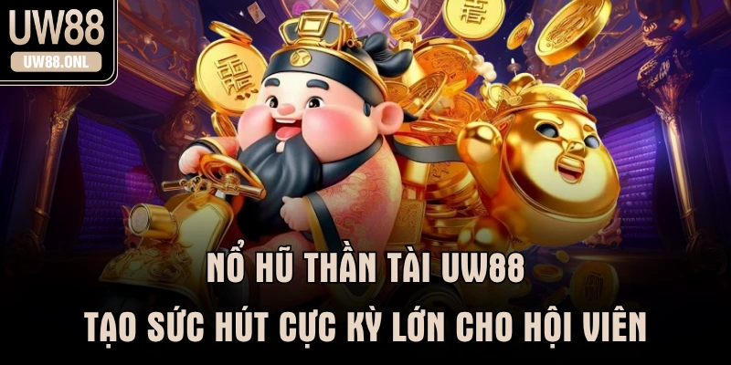 Nổ Hũ Thần Tài UW88 Tạo Sức Hút Cực Kỳ Lớn Cho Hội Viên